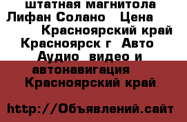 штатная магнитола Лифан Солано › Цена ­ 10 000 - Красноярский край, Красноярск г. Авто » Аудио, видео и автонавигация   . Красноярский край